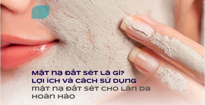 5-loi-ich-cua-mat-na-dat-set-cho-lan-da-bi-quyet-lam-dep-an-toan-va-hieu-qua